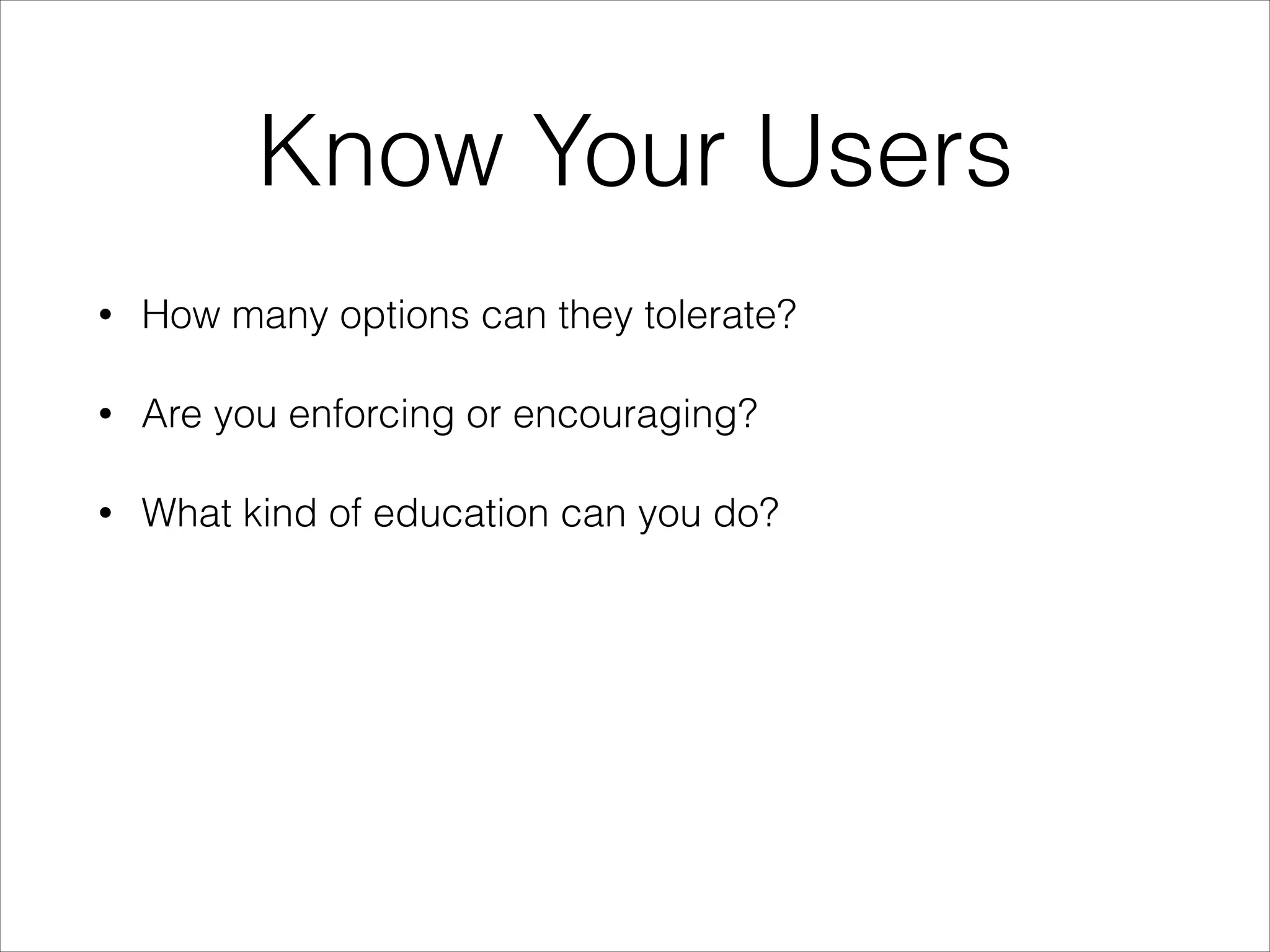 Know Your Users
•

How many options can they tolerate?

•

Are you enforcing or encouraging?

•

What kind of education can you do?

 