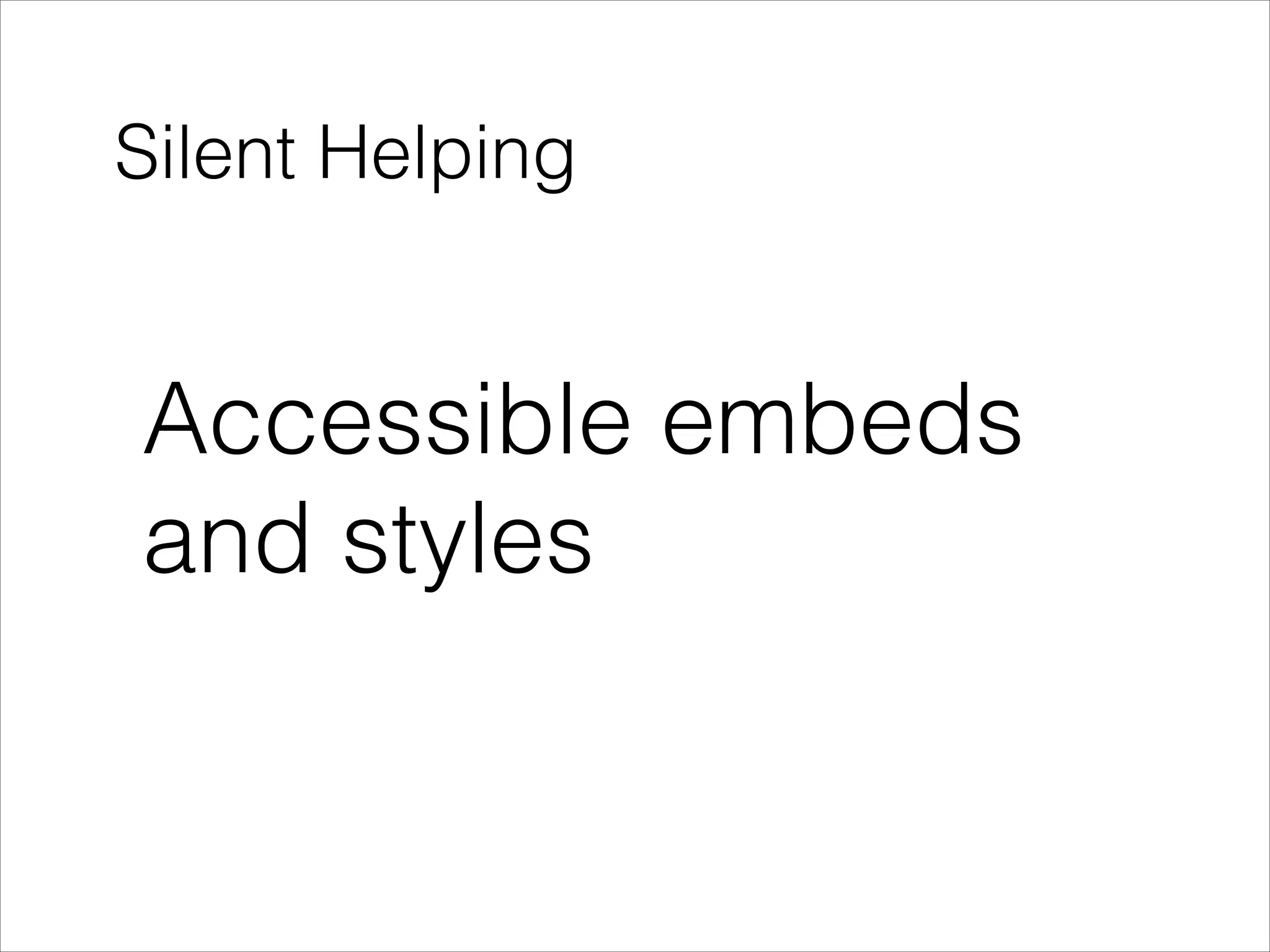 Silent Helping

Accessible embeds
and styles

 