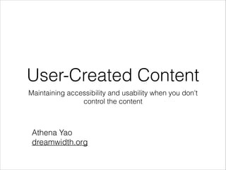 User-Created Content
Maintaining accessibility and usability when you don't
control the content

Athena Yao
dreamwidth.org

 