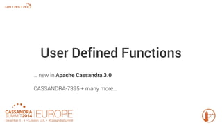 User Defined Functions 
… new in Apache Cassandra 3.0 
CASSANDRA-7395 + many more… 
 