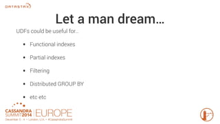 Let a man dream… 
UDFs could be useful for… 
• Functional indexes 
• Partial indexes 
• Filtering 
• Distributed GROUP BY 
• etc etc 
 