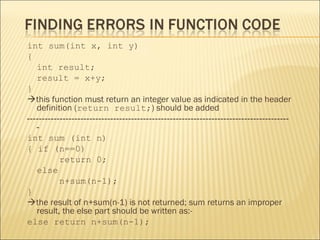 int sum(int x, int y)
{
   int result;
   result = x+y;
}
this function must return an integer value as indicated in the header
   definition (return result;) should be added
----------------------------------------------------------------------------------------
   -
int sum (int n)
{ if (n==0)
           return 0;
   else
           n+sum(n-1);
}
the result of n+sum(n-1) is not returned; sum returns an improper
   result, the else part should be written as:-
else return n+sum(n-1);
 