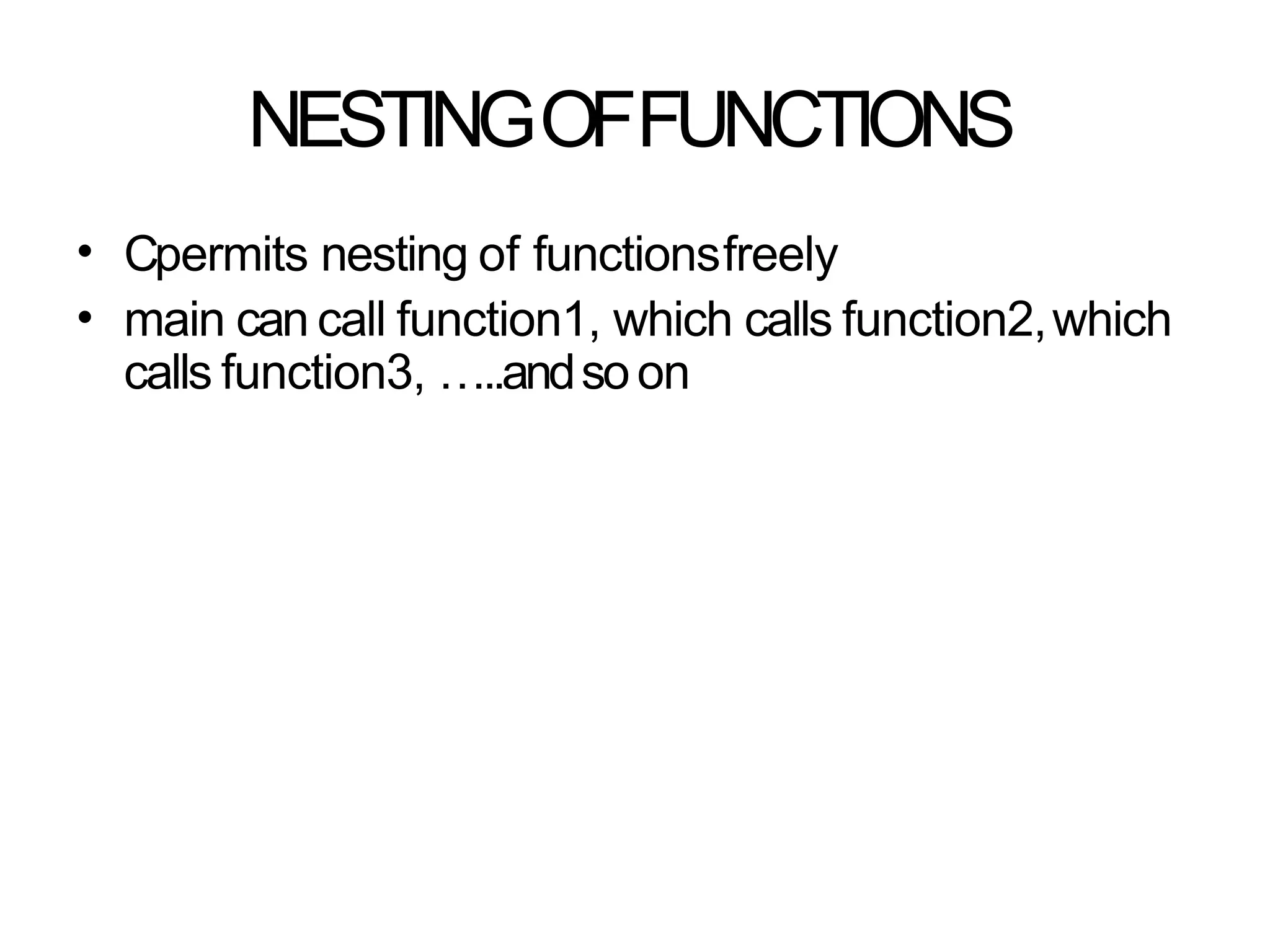 NESTINGOFFUNCTIONS
•
•
Cpermits nesting of functionsfreely
main can call function1, which calls function2,which
calls function3, …..andsoon
 