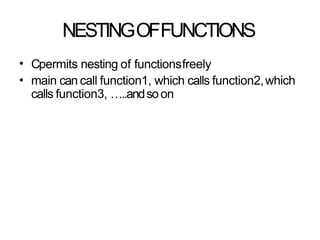 NESTINGOFFUNCTIONS
•
•
Cpermits nesting of functionsfreely
main can call function1, which calls function2,which
calls function3, …..andsoon
 