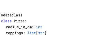 @dataclass
class Pizza:
radius_in_cm: int
toppings: list[str]
 