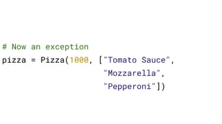 # Now an exception
pizza = Pizza(1000, ["Tomato Sauce",
"Mozzarella",
"Pepperoni"])
 