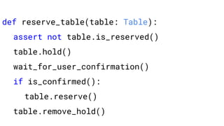 def reserve_table(table: Table):
assert not table.is_reserved()
table.hold()
wait_for_user_confirmation()
if is_confirmed():
table.reserve()
table.remove_hold()
 