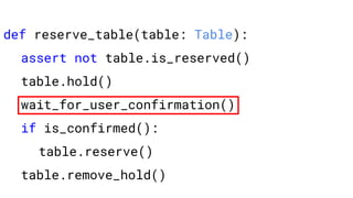def reserve_table(table: Table):
assert not table.is_reserved()
table.hold()
wait_for_user_confirmation()
if is_confirmed():
table.reserve()
table.remove_hold()
 