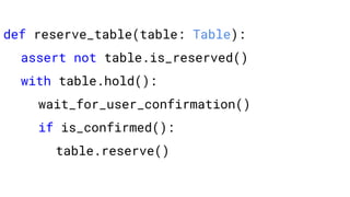 def reserve_table(table: Table):
assert not table.is_reserved()
with table.hold():
wait_for_user_confirmation()
if is_confirmed():
table.reserve()
 