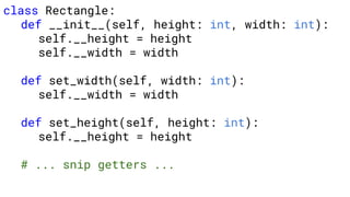 class Rectangle:
def __init__(self, height: int, width: int):
self.__height = height
self.__width = width
def set_width(self, width: int):
self.__width = width
def set_height(self, height: int):
self.__height = height
# ... snip getters ...
 