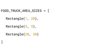 FOOD_TRUCK_AREA_SIZES = [
Rectangle(1, 20),
Rectangle(5, 5),
Rectangle(20, 30)
]
 