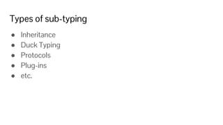 Types of sub-typing
● Inheritance
● Duck Typing
● Protocols
● Plug-ins
● etc.
 