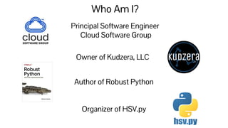 Who Am I?
Principal Software Engineer
Cloud Software Group
Owner of Kudzera, LLC
Author of Robust Python
Organizer of HSV.py
 