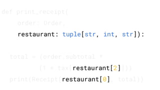 def print_receipt(
order: Order,
restaurant: tuple[str, int, str]):
total = (order.subtotal *
(1 + tax[restaurant[2]]))
print(Receipt(restaurant[0], total))
 
