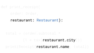 def print_receipt(
order: Order,
restaurant: Restaurant):
total = (order.subtotal *
(1 + tax[restaurant.city]))
print(Receipt(restaurant.name, total))
 