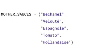 MOTHER_SAUCES = ("Béchamel",
"Velouté",
"Espagnole",
"Tomato",
"Hollandaise")
 