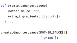def create_daughter_sauce(
mother_sauce: str,
extra_ingredients: list[str]):
# ...
create_daughter_sauce(MOTHER_SAUCE[0],
["Onion"])
 