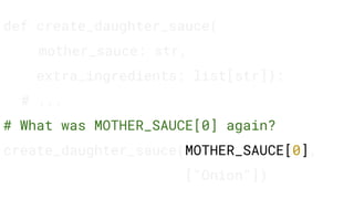 def create_daughter_sauce(
mother_sauce: str,
extra_ingredients: list[str]):
# ...
# What was MOTHER_SAUCE[0] again?
create_daughter_sauce(MOTHER_SAUCE[0],
["Onion"])
 
