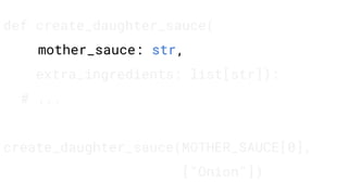 def create_daughter_sauce(
mother_sauce: str,
extra_ingredients: list[str]):
# ...
create_daughter_sauce(MOTHER_SAUCE[0],
["Onion"])
 