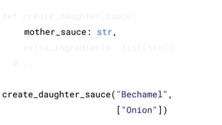 def create_daughter_sauce(
mother_sauce: str,
extra_ingredients: list[str]):
# ...
create_daughter_sauce("Bechamel",
["Onion"])
 