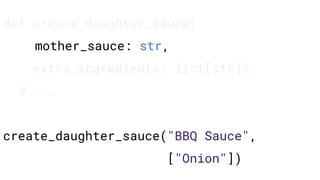 def create_daughter_sauce(
mother_sauce: str,
extra_ingredients: list[str]):
# ...
create_daughter_sauce("BBQ Sauce",
["Onion"])
 