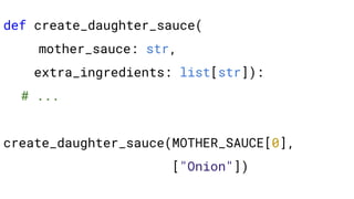 def create_daughter_sauce(
mother_sauce: str,
extra_ingredients: list[str]):
# ...
create_daughter_sauce(MOTHER_SAUCE[0],
["Onion"])
 