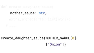 def create_daughter_sauce(
mother_sauce: str,
extra_ingredients: list[str]):
# ...
create_daughter_sauce(MOTHER_SAUCE[0],
["Onion"])
 
