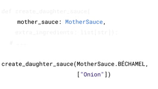 def create_daughter_sauce(
mother_sauce: MotherSauce,
extra_ingredients: list[str]):
# ...
create_daughter_sauce(MotherSauce.BÉCHAMEL,
["Onion"])
 