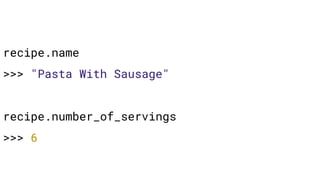 recipe.name
>>> "Pasta With Sausage"
recipe.number_of_servings
>>> 6
 