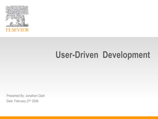 User-Driven  Development Presented By: Jonathan Clark Date: February 27 th  2006 
