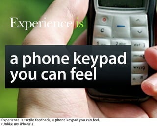 Experience is

     a phone keypad
     you can feel
        Oct 21, 2008 N. Nyman Oy niko@nnyman.com


Experience is tact...