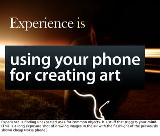Experience is

     using your phone
     for creating art
        Oct 21, 2008 N. Nyman Oy niko@nnyman.com


Experience i...