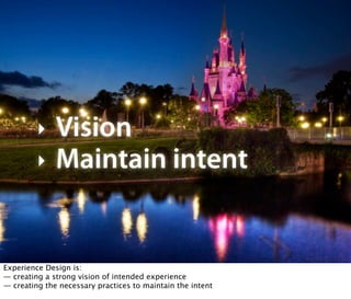 !     Vision
        !     Maintain intent


Experience Design is:
— creating a strong vision of intended experience
— cre...