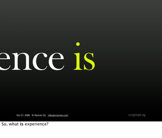 ence is
       Oct 21, 2008 N. Nyman Oy niko@nnyman.com


So, what is experience?
 
