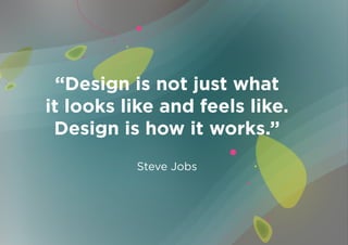 “Design is not just what
it looks like and feels like.
 Design is how it works.”
          Steve Jobs
 