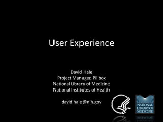 User Experience
David Hale
Project Manager, Pillbox
National Library of Medicine
National Institutes of Health
david.hale@nih.gov
 