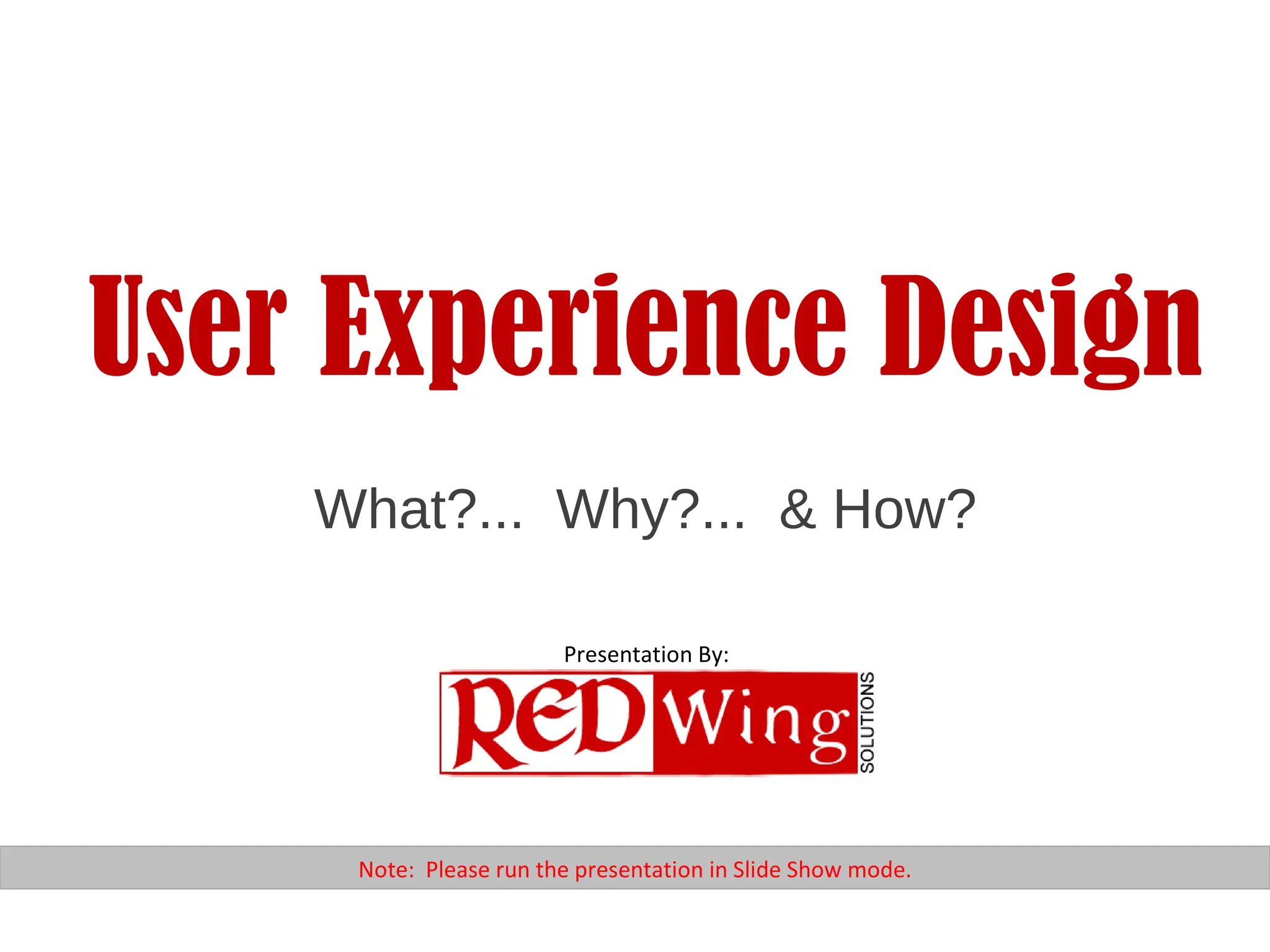 User Experience Design What?...  Why?...  & How? Note:  Please run the presentation in Slide Show mode. Presentation By: 