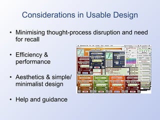 Considerations in Usable Design Minimising thought-process disruption and need for recall Efficiency & performance Aesthetics & simple/ minimalist design Help and guidance 