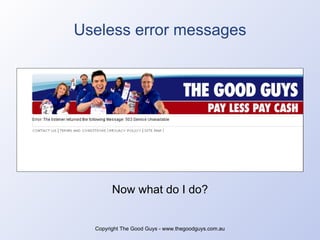 Useless error messages Copyright The Good Guys - www.thegoodguys.com.au Now what do I do? 