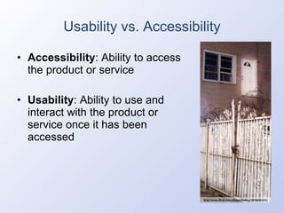 Usability vs. Accessibility Accessibility : Ability to access the product or service Usability : Ability to use and interact with the product or service once it has been accessed 