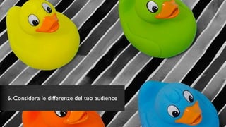 6. Considera le differenze del tuo audience
 