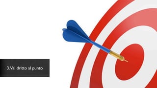 3.Vai dritto al punto
 