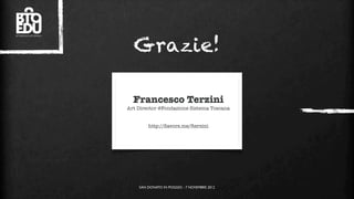 Grazie!

  Francesco Terzini
Art Director @Fondazione Sistema Toscana


        http://ﬂavors.me/fterzini




    SAN DONATO IN POGGIO - 7 NOVEMBRE 2012
 
