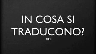 IN COSA SI
TRADUCONO?
     TIPS
 