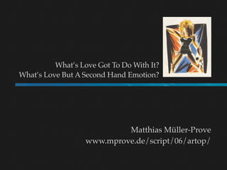 What’s Love Got To Do With It?
What’s Love But A Second Hand Emotion?




                            Matthias Müller-Prov...
