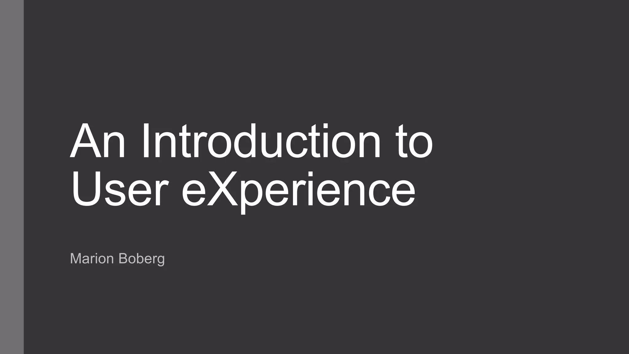 An Introduction to
User eXperience
Marion Boberg
 