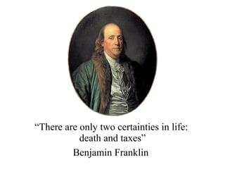 “ There are only two certainties in life:  death and taxes” Benjamin Franklin   