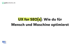 UX for SEO[s]: Wie du für
Mensch und Maschine optimierst
 