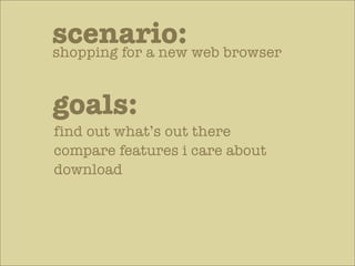 scenario: web browser
shopping for a new


goals:
find out what’s out there
compare features i care about
download