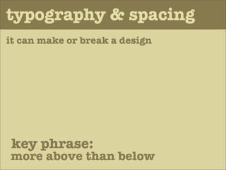 typography & spacing
it can make or break a design




 key phrase:
more above than below
